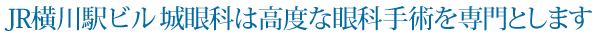 JR横川駅ビル 城眼科は高度な眼科手術を専門とします